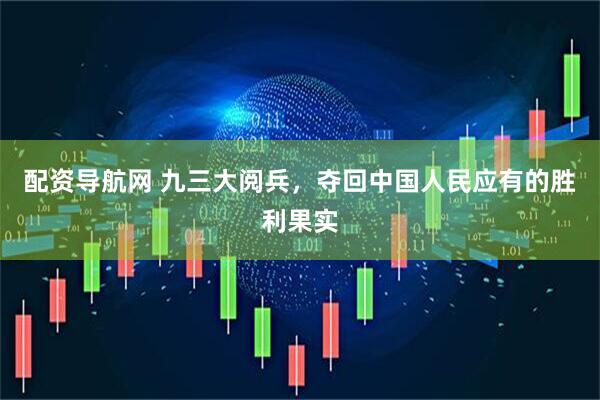 配资导航网 九三大阅兵，夺回中国人民应有的胜利果实