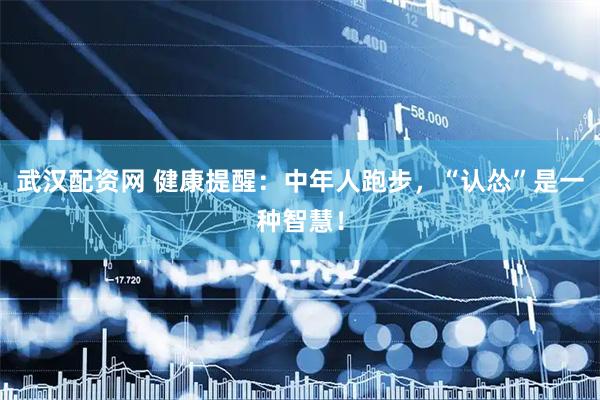 武汉配资网 健康提醒：中年人跑步，“认怂”是一种智慧！