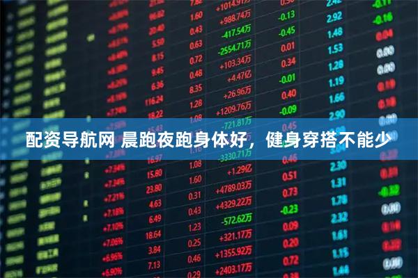 配资导航网 晨跑夜跑身体好，健身穿搭不能少
