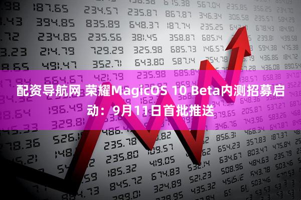 配资导航网 荣耀MagicOS 10 Beta内测招募启动：9月11日首批推送