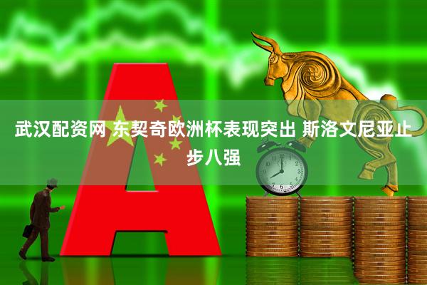 武汉配资网 东契奇欧洲杯表现突出 斯洛文尼亚止步八强