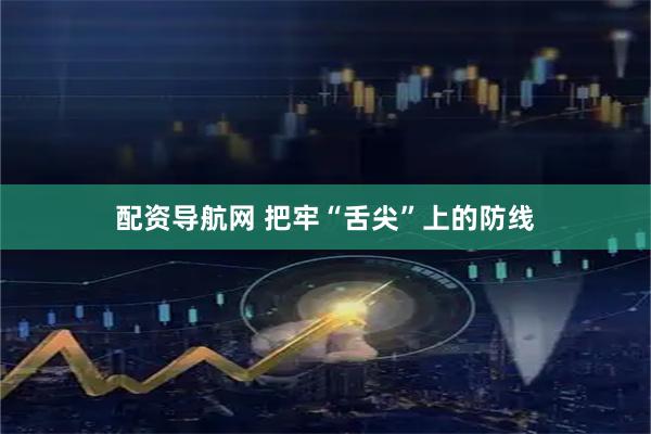 配资导航网 把牢“舌尖”上的防线