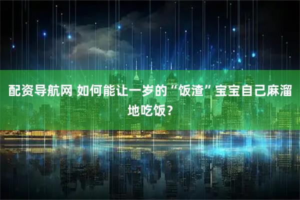 配资导航网 如何能让一岁的“饭渣”宝宝自己麻溜地吃饭？