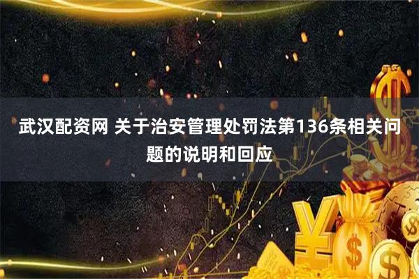 武汉配资网 关于治安管理处罚法第136条相关问题的说明和回应