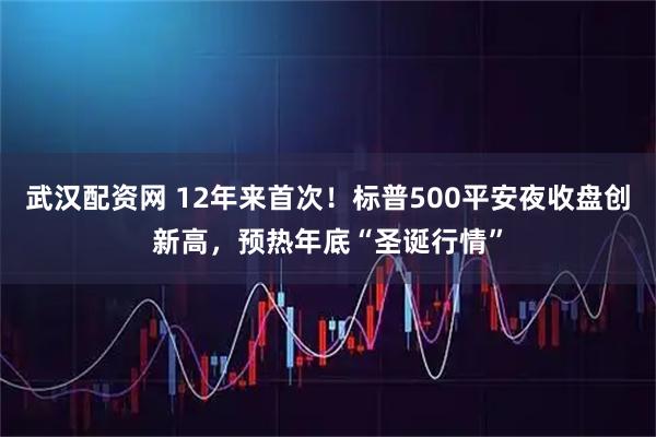 武汉配资网 12年来首次！标普500平安夜收盘创新高，预热年底“圣诞行情”
