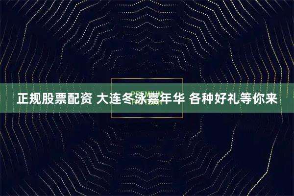 正规股票配资 大连冬泳嘉年华 各种好礼等你来