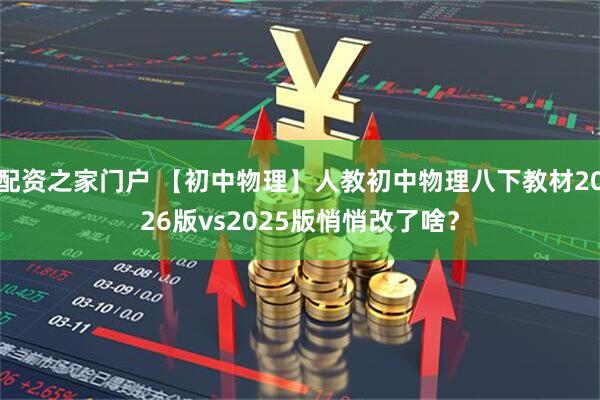 配资之家门户 【初中物理】人教初中物理八下教材2026版vs2025版悄悄改了啥？