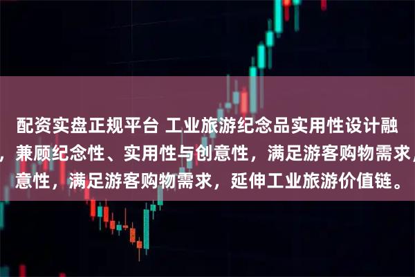 配资实盘正规平台 工业旅游纪念品实用性设计融入工业元素、地方文化，兼顾纪念性、实用性与创意性，满足游客购物需求，延伸工业旅游价值链。