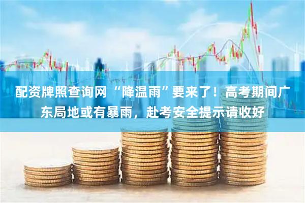 配资牌照查询网 “降温雨”要来了！高考期间广东局地或有暴雨，赴考安全提示请收好